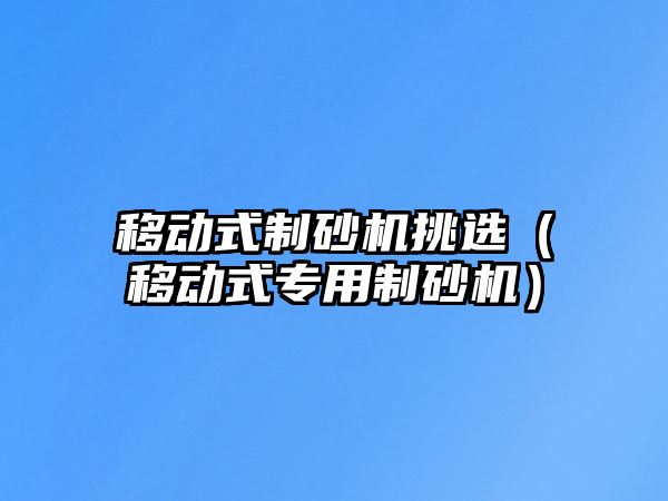 移動式制砂機挑選（移動式專用制砂機）