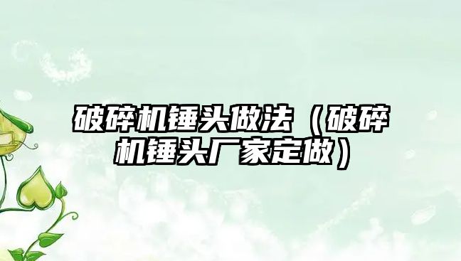 破碎機錘頭做法（破碎機錘頭廠家定做）