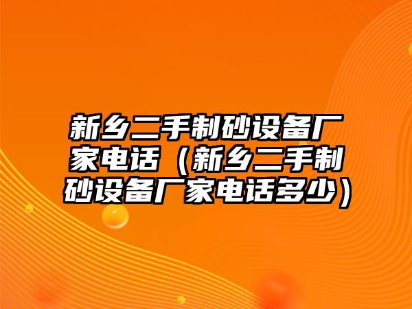 新鄉二手制砂設備廠家電話（新鄉二手制砂設備廠家電話多少）