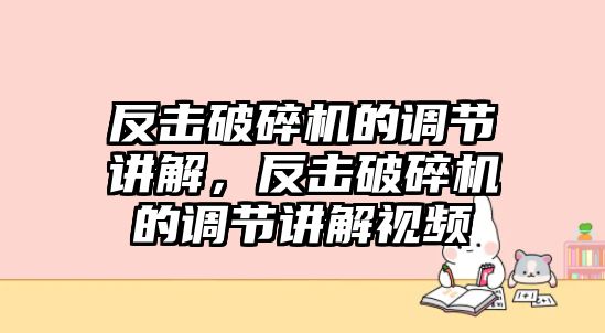 反擊破碎機的調(diào)節(jié)講解，反擊破碎機的調(diào)節(jié)講解視頻