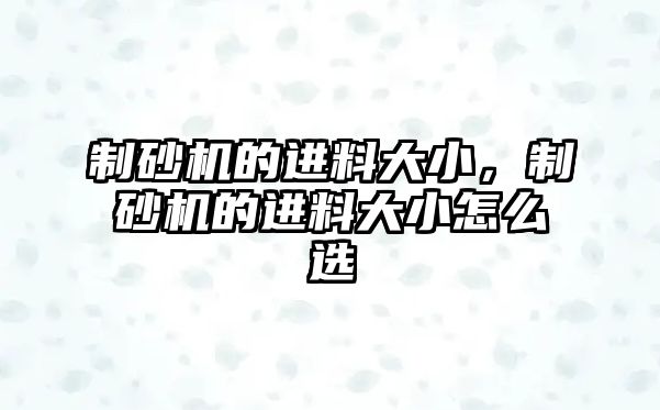 制砂機的進料大小，制砂機的進料大小怎么選