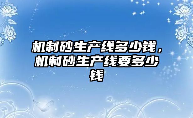 機制砂生產線多少錢，機制砂生產線要多少錢