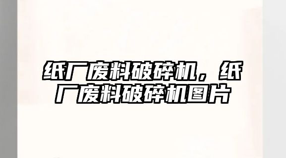 紙廠廢料破碎機，紙廠廢料破碎機圖片