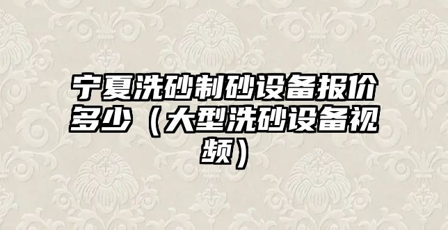 寧夏洗砂制砂設備報價多少（大型洗砂設備視頻）