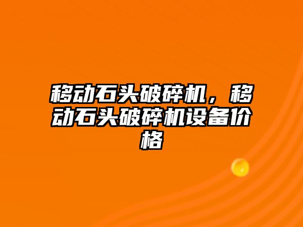 移動石頭破碎機，移動石頭破碎機設備價格