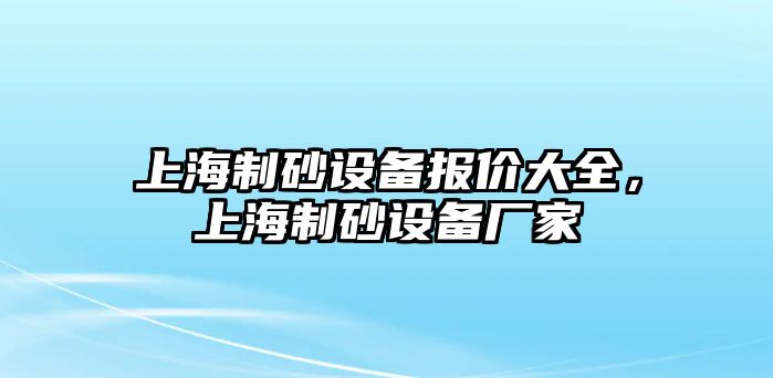 上海制砂設(shè)備報(bào)價(jià)大全，上海制砂設(shè)備廠家