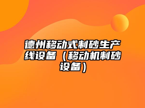 德州移動式制砂生產線設備（移動機制砂設備）