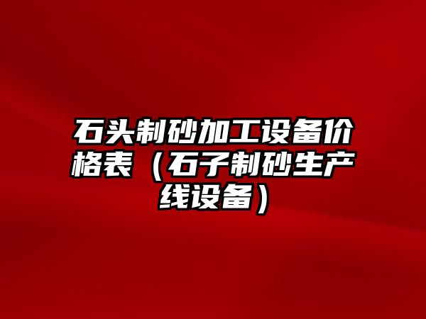 石頭制砂加工設備價格表（石子制砂生產線設備）