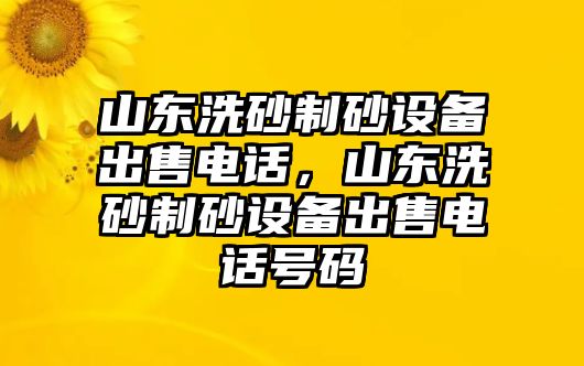 山東洗砂制砂設備出售電話，山東洗砂制砂設備出售電話號碼