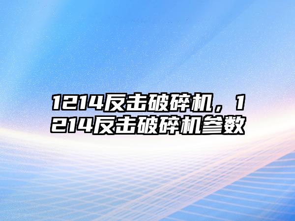 1214反擊破碎機，1214反擊破碎機參數