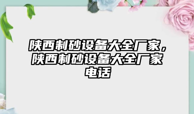 陜西制砂設(shè)備大全廠(chǎng)家，陜西制砂設(shè)備大全廠(chǎng)家電話(huà)