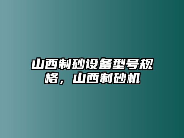 山西制砂設備型號規格，山西制砂機