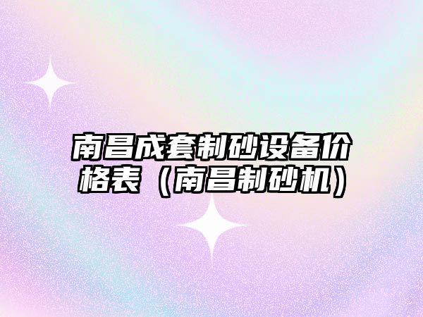 南昌成套制砂設(shè)備價格表（南昌制砂機）