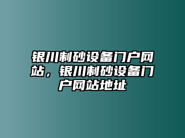 銀川制砂設備門戶網站，銀川制砂設備門戶網站地址