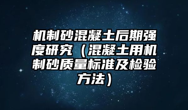 機制砂混凝土后期強度研究（混凝土用機制砂質量標準及檢驗方法）