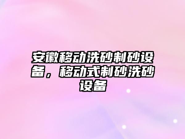 安徽移動洗砂制砂設備，移動式制砂洗砂設備