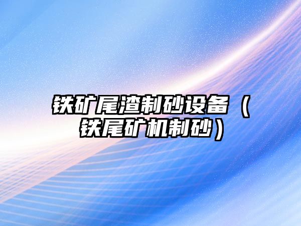 鐵礦尾渣制砂設備（鐵尾礦機制砂）