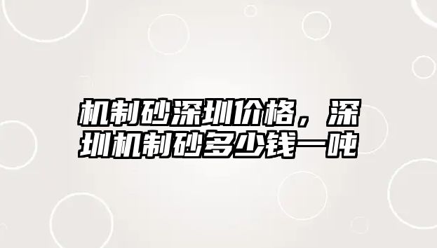 機制砂深圳價格，深圳機制砂多少錢一噸