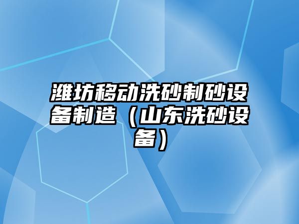 濰坊移動洗砂制砂設備制造（山東洗砂設備）