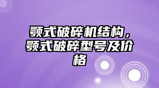 顎式破碎機(jī)結(jié)構(gòu)，顎式破碎型號(hào)及價(jià)格