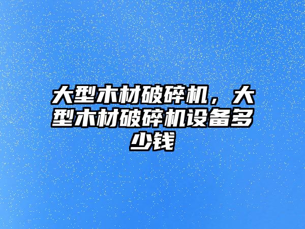 大型木材破碎機，大型木材破碎機設備多少錢