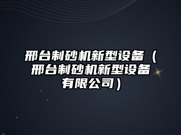 邢臺制砂機新型設備（邢臺制砂機新型設備有限公司）