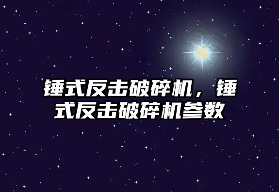 錘式反擊破碎機，錘式反擊破碎機參數