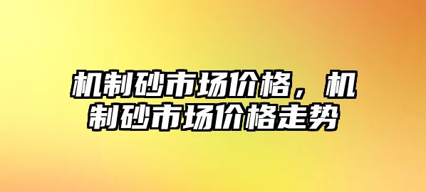 機制砂市場價格，機制砂市場價格走勢