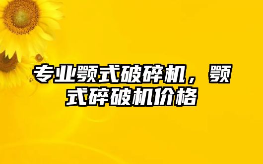 專業(yè)顎式破碎機，顎式碎破機價格