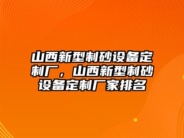 山西新型制砂設備定制廠，山西新型制砂設備定制廠家排名