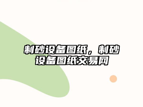 制砂設備圖紙，制砂設備圖紙交易網