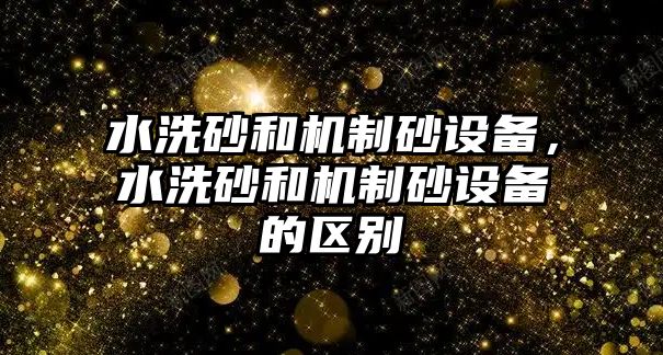 水洗砂和機(jī)制砂設(shè)備，水洗砂和機(jī)制砂設(shè)備的區(qū)別