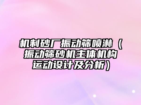 機制砂廠振動篩噴淋（振動篩砂機主體機構運動設計及分析）