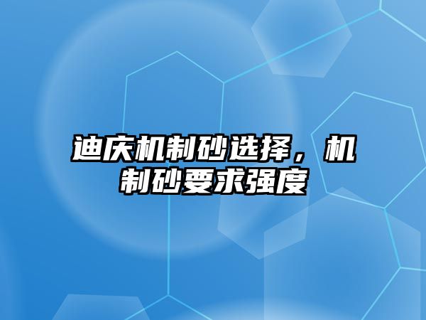 迪慶機(jī)制砂選擇，機(jī)制砂要求強(qiáng)度