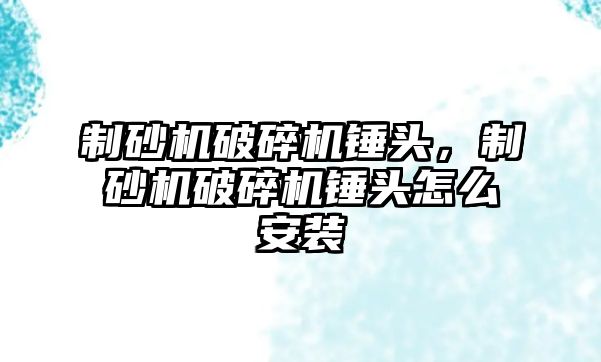 制砂機破碎機錘頭，制砂機破碎機錘頭怎么安裝