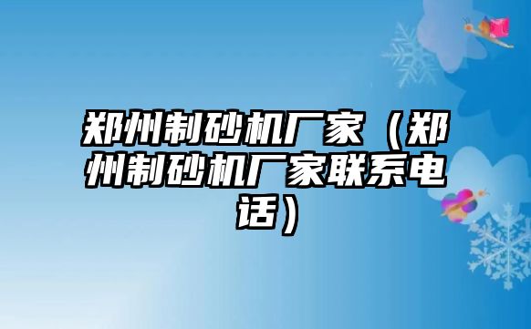 鄭州制砂機(jī)廠家（鄭州制砂機(jī)廠家聯(lián)系電話）