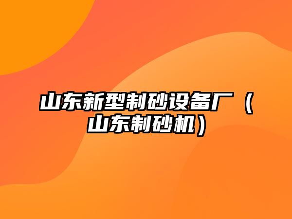 山東新型制砂設備廠（山東制砂機）