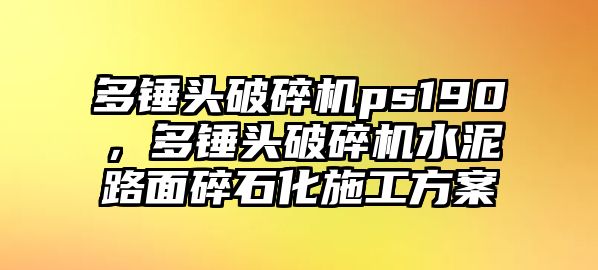 多錘頭破碎機ps190，多錘頭破碎機水泥路面碎石化施工方案