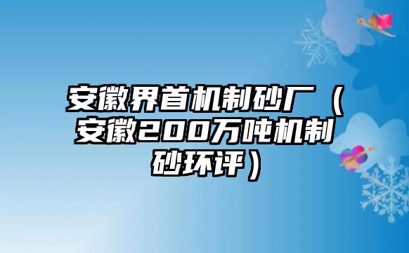 安徽界首機制砂廠（安徽200萬噸機制砂環評）