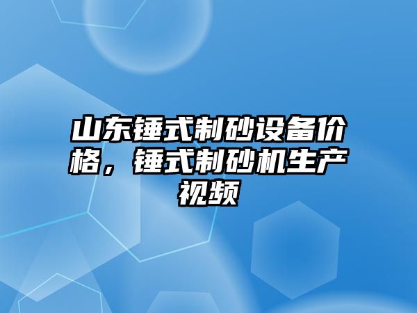 山東錘式制砂設備價格，錘式制砂機生產視頻