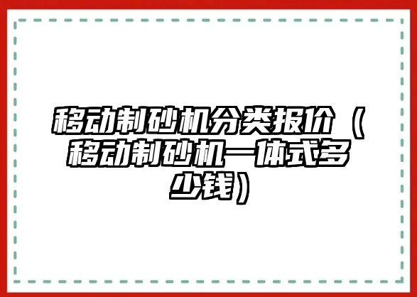 移動制砂機分類報價（移動制砂機一體式多少錢）