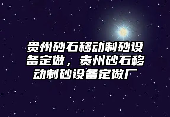 貴州砂石移動制砂設備定做，貴州砂石移動制砂設備定做廠