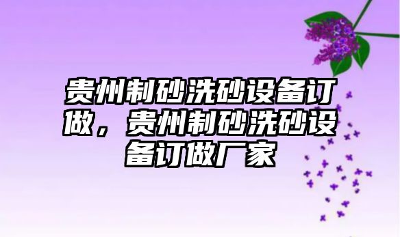 貴州制砂洗砂設備訂做，貴州制砂洗砂設備訂做廠家