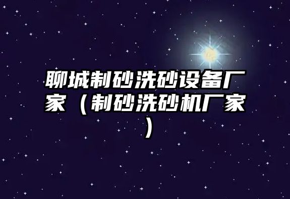 聊城制砂洗砂設備廠家（制砂洗砂機廠家）