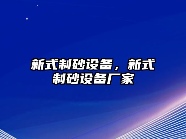 新式制砂設(shè)備，新式制砂設(shè)備廠家