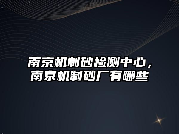 南京機制砂檢測中心，南京機制砂廠有哪些