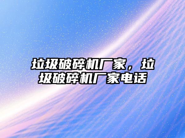 垃圾破碎機廠家，垃圾破碎機廠家電話