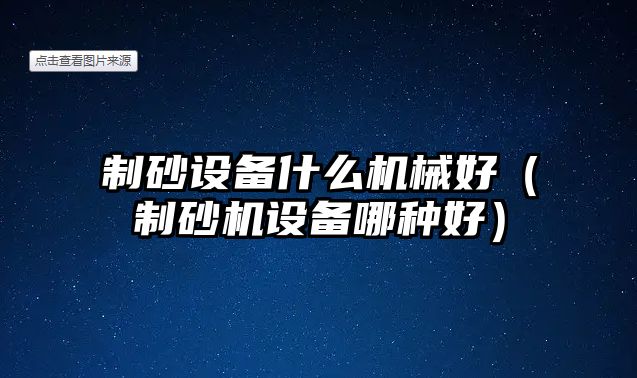 制砂設備什么機械好（制砂機設備哪種好）