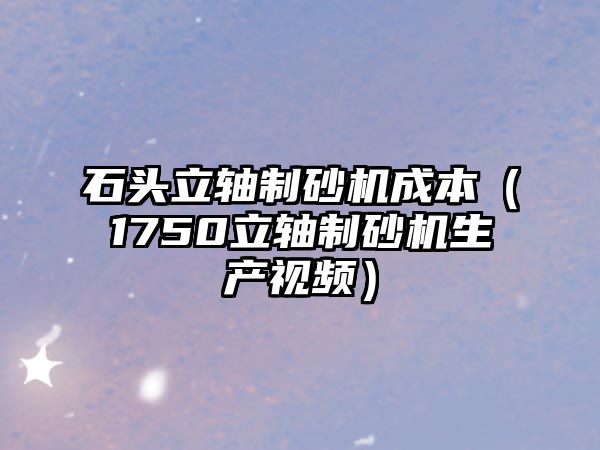 石頭立軸制砂機成本（1750立軸制砂機生產視頻）