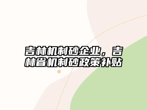 吉林機制砂企業，吉林省機制砂政策補貼